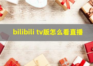 bilibili tv版怎么看直播